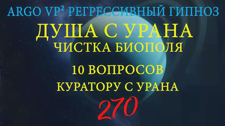 ДУША С УРАНА | ЧИСТКА БИОПОЛЯ | 10 ВОПРОСОВ КУРАТОРУ С УРАНА | РЕГРЕССИВНЫЙ ГИПНОЗ ARGO VP2
